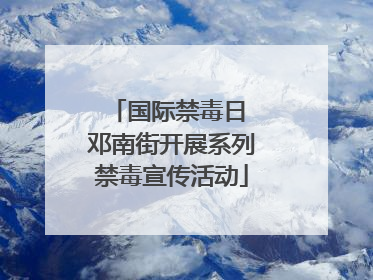 国际禁毒日 邓南街开展系列禁毒宣传活动