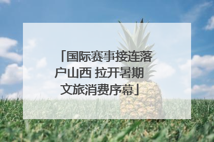 国际赛事接连落户山西 拉开暑期文旅消费序幕