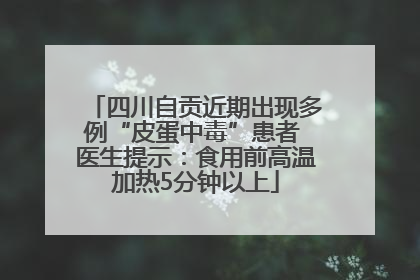 四川自贡近期出现多例“皮蛋中毒”患者 医生提示：食用前高温加热5分钟以上