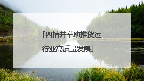 四措并举助推货运行业高质量发展
