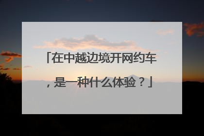 在中越边境开网约车，是一种什么体验？