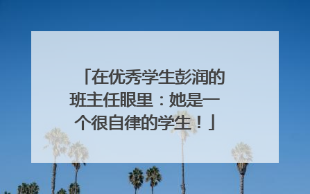 在优秀学生彭润的班主任眼里：她是一个很自律的学生！