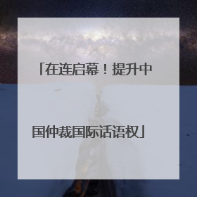 在连启幕！提升中国仲裁国际话语权