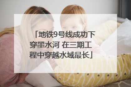 地铁9号线成功下穿墨水河 在三期工程中穿越水域最长