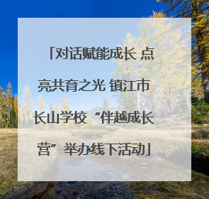 对话赋能成长 点亮共育之光 镇江市长山学校“伴越成长营”举办线下活动