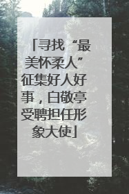 寻找“最美怀柔人”征集好人好事，白敬亭受聘担任形象大使