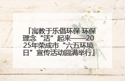 寓教于乐倡环保 环保理念“活”起来——2025年荣成市“六五环境日”宣传活动圆满举行
