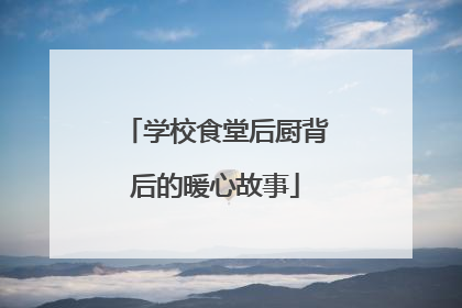 学校食堂后厨背后的暖心故事