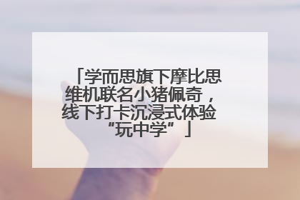 学而思旗下摩比思维机联名小猪佩奇，线下打卡沉浸式体验“玩中学”