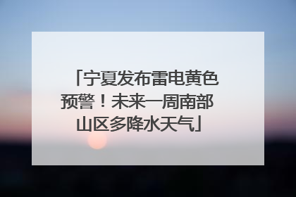 宁夏发布雷电黄色预警！未来一周南部山区多降水天气
