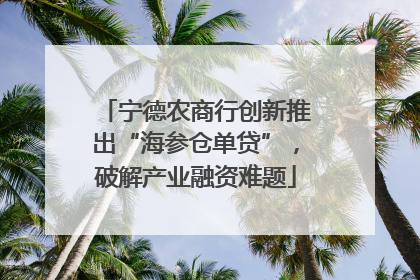 宁德农商行创新推出“海参仓单贷”，破解产业融资难题