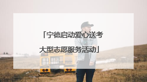 宁德启动爱心送考大型志愿服务活动