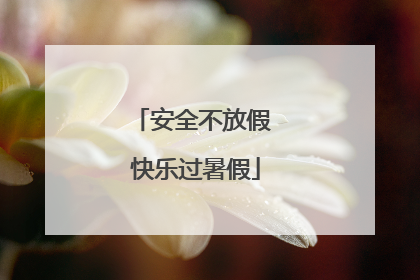 安全不放假 快乐过暑假