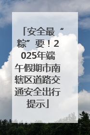 安全最“粽”要！2025年端午假期市南辖区道路交通安全出行提示