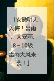 安徽明天入梅！暴雨、大暴雨、8～10级雷雨大风来袭！