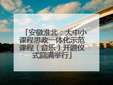 安徽淮北：大中小课程思政一体化示范课程（音乐）开题仪式圆满举行