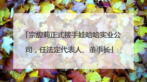 宗馥莉正式接手娃哈哈实业公司，任法定代表人、董事长