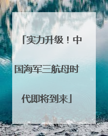 实力升级！中国海军三航母时代即将到来