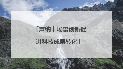 声纳丨场景创新促进科技成果转化