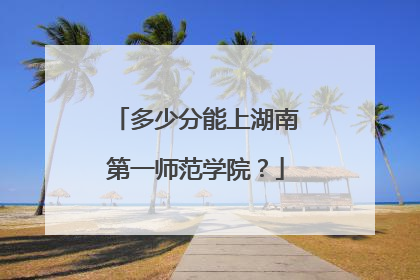 多少分能上湖南第一师范学院？