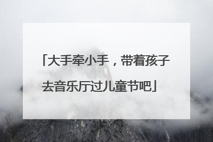 大手牵小手，带着孩子去音乐厅过儿童节吧