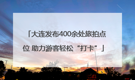 大连发布400余处旅拍点位 助力游客轻松“打卡”