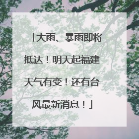 大雨、暴雨即将抵达！明天起福建天气有变！还有台风最新消息！