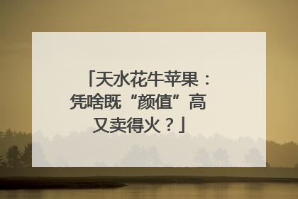 天水花牛苹果：凭啥既“颜值”高又卖得火？