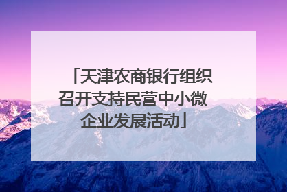 天津农商银行组织召开支持民营中小微企业发展活动