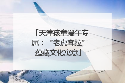 天津孩童端午专属：“老虎耷拉”蕴藏文化寓意
