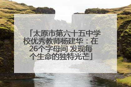 太原市第六十五中学校优秀教师杨建华：在26个字母间 发现每个生命的独特光芒