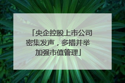 央企控股上市公司密集发声，多措并举加强市值管理