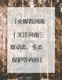 央媒看河南｜关注河南三夏动态、生态保护等内容