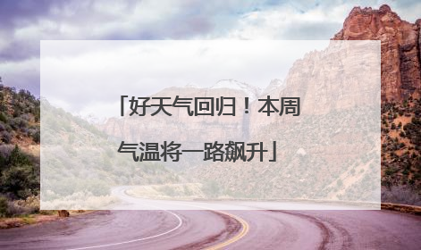 好天气回归！本周气温将一路飙升