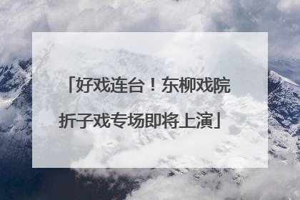 好戏连台！东柳戏院折子戏专场即将上演