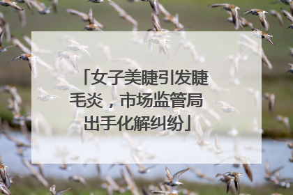 女子美睫引发睫毛炎，市场监管局出手化解纠纷