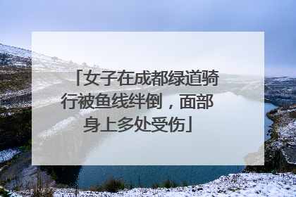 女子在成都绿道骑行被鱼线绊倒，面部身上多处受伤