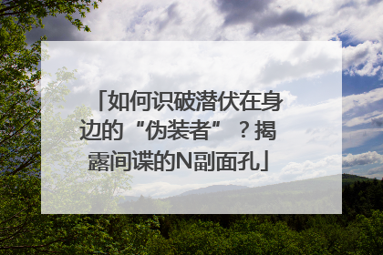 如何识破潜伏在身边的“伪装者”？揭露间谍的N副面孔