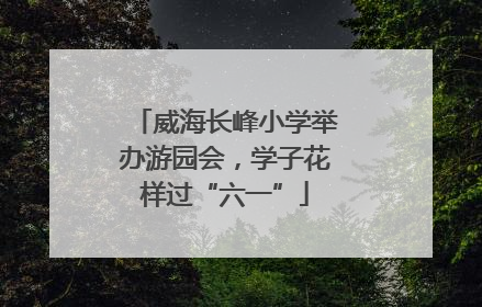 威海长峰小学举办游园会，学子花样过“六一”