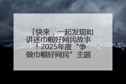 快来，一起发现和讲述巾帼好网民故事！2025年度“争做巾帼好网民”主题活动火热开启