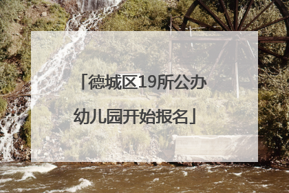德城区19所公办幼儿园开始报名