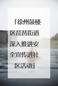 徐州鼓楼区琵琶街道深入推进安全宣传进社区活动