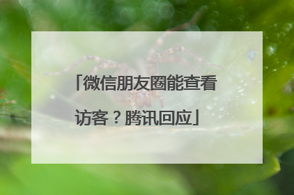 微信朋友圈能查看访客？腾讯回应