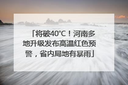 将破40℃！河南多地升级发布高温红色预警，省内局地有暴雨