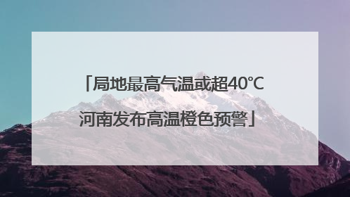 局地最高气温或超40℃ 河南发布高温橙色预警