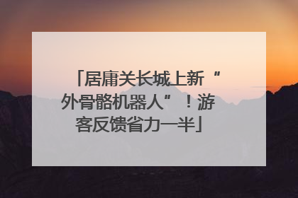 居庸关长城上新“外骨骼机器人”！游客反馈省力一半