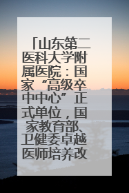 山东第二医科大学附属医院：国家“高级卒中中心”正式单位，国家教育部、卫健委卓越医师培养改革项目单位
