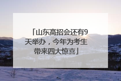 山东高招会还有9天举办，今年为考生带来四大惊喜