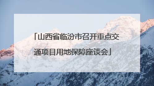 山西省临汾市召开重点交通项目用地保障座谈会