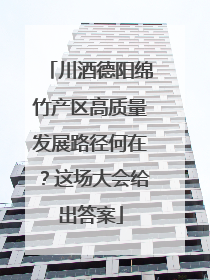 川酒德阳绵竹产区高质量发展路径何在？这场大会给出答案